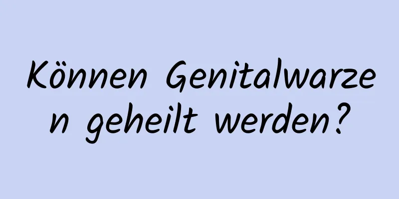 Können Genitalwarzen geheilt werden?