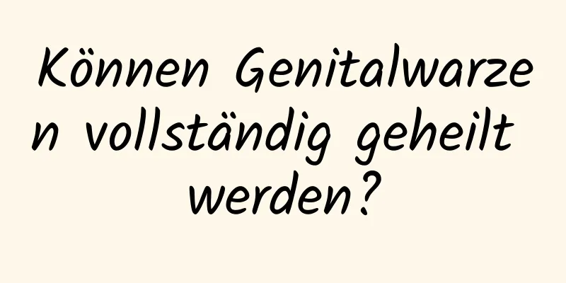 Können Genitalwarzen vollständig geheilt werden?