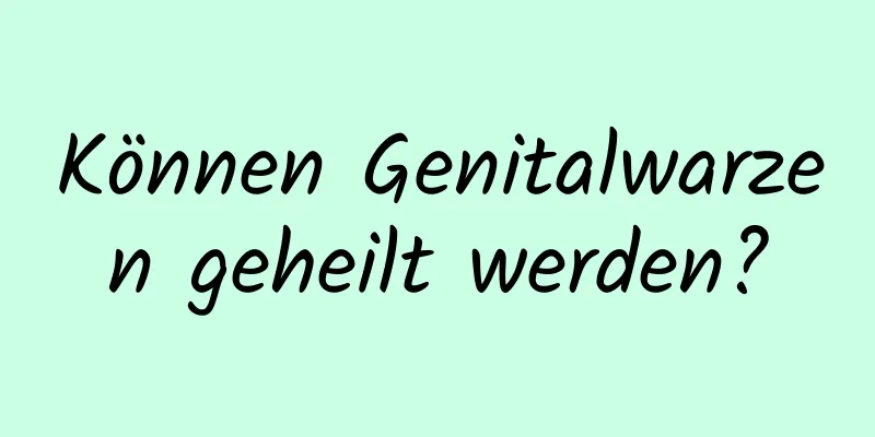 Können Genitalwarzen geheilt werden?