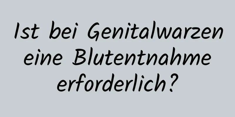 Ist bei Genitalwarzen eine Blutentnahme erforderlich?