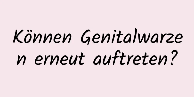 Können Genitalwarzen erneut auftreten?