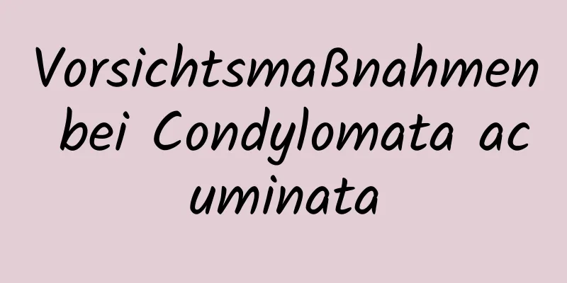 Vorsichtsmaßnahmen bei Condylomata acuminata