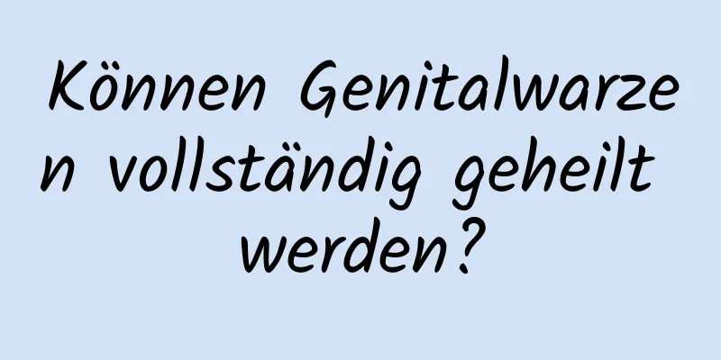 Können Genitalwarzen vollständig geheilt werden?