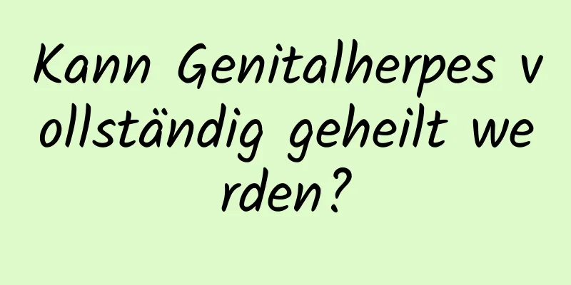 Kann Genitalherpes vollständig geheilt werden?
