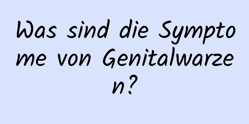 Was sind die Symptome von Genitalwarzen?