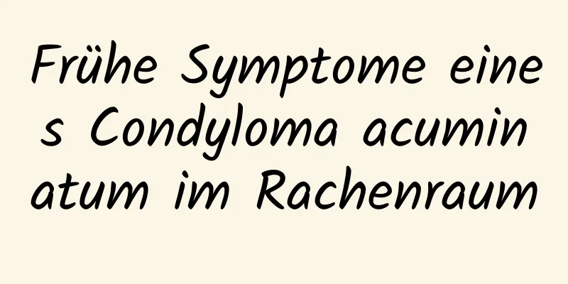 Frühe Symptome eines Condyloma acuminatum im Rachenraum