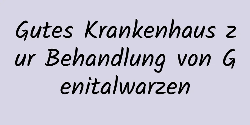 Gutes Krankenhaus zur Behandlung von Genitalwarzen