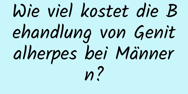 Wie viel kostet die Behandlung von Genitalherpes bei Männern?