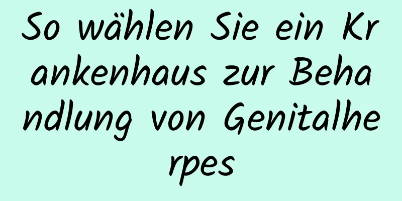 So wählen Sie ein Krankenhaus zur Behandlung von Genitalherpes