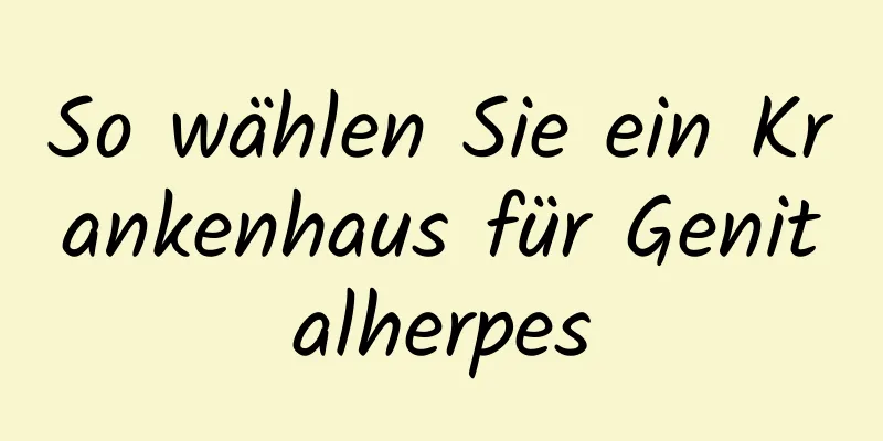 So wählen Sie ein Krankenhaus für Genitalherpes