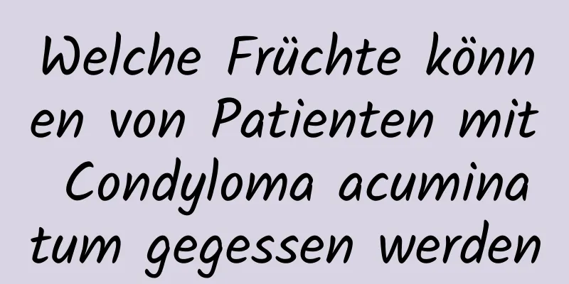 Welche Früchte können von Patienten mit Condyloma acuminatum gegessen werden