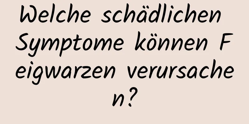 Welche schädlichen Symptome können Feigwarzen verursachen?