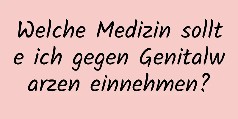 Welche Medizin sollte ich gegen Genitalwarzen einnehmen?