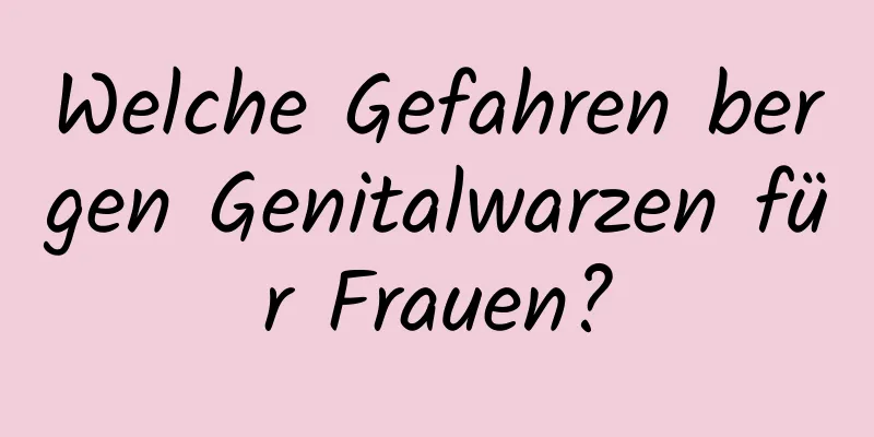 Welche Gefahren bergen Genitalwarzen für Frauen?