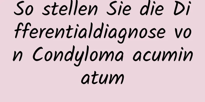 So stellen Sie die Differentialdiagnose von Condyloma acuminatum