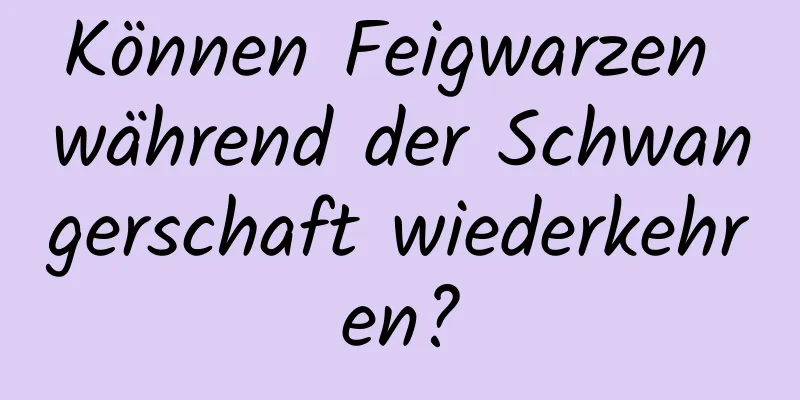 Können Feigwarzen während der Schwangerschaft wiederkehren?