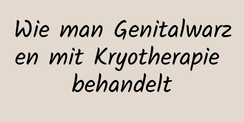 Wie man Genitalwarzen mit Kryotherapie behandelt