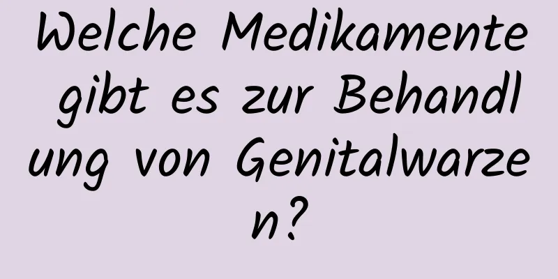 Welche Medikamente gibt es zur Behandlung von Genitalwarzen?