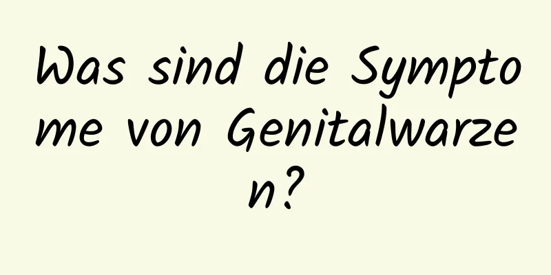 Was sind die Symptome von Genitalwarzen?