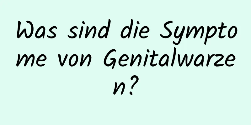 Was sind die Symptome von Genitalwarzen?