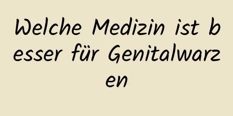 Welche Medizin ist besser für Genitalwarzen