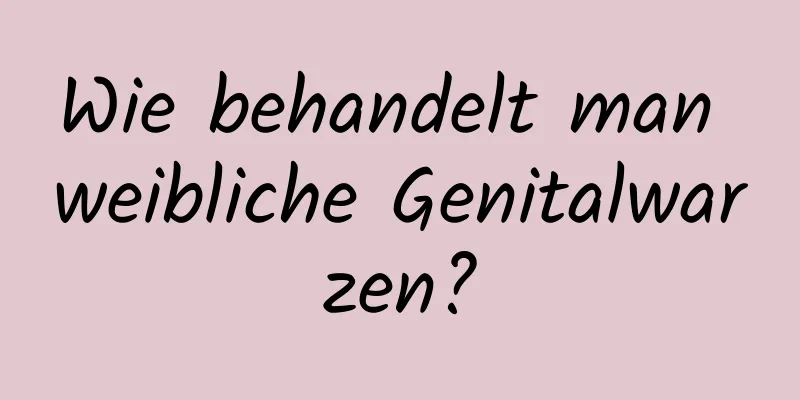 Wie behandelt man weibliche Genitalwarzen?