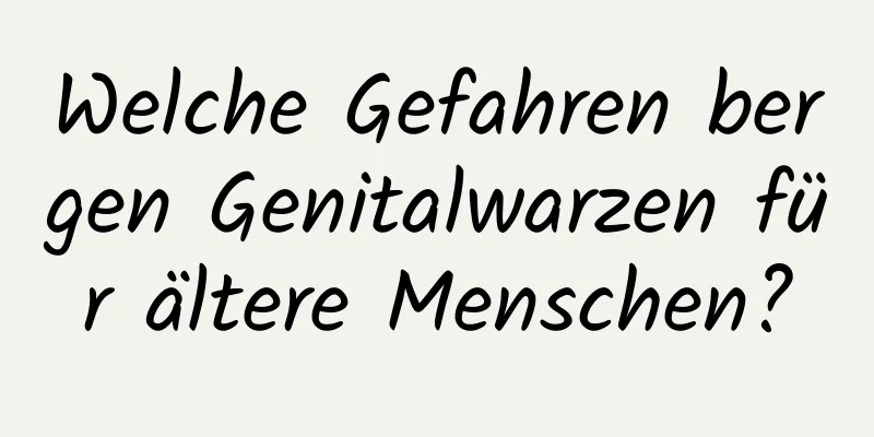 Welche Gefahren bergen Genitalwarzen für ältere Menschen?