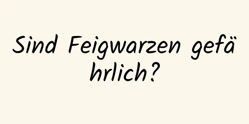 Sind Feigwarzen gefährlich?