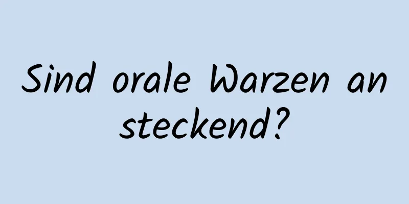 Sind orale Warzen ansteckend?