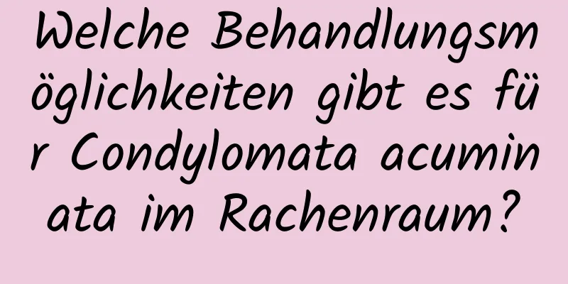 Welche Behandlungsmöglichkeiten gibt es für Condylomata acuminata im Rachenraum?
