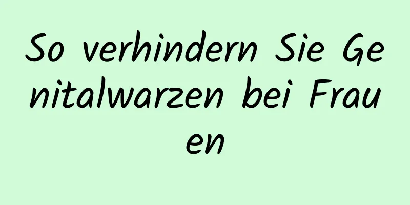 So verhindern Sie Genitalwarzen bei Frauen