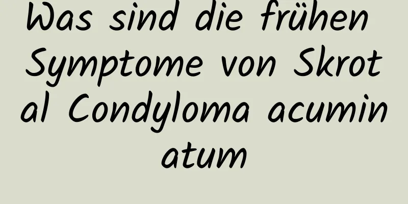 Was sind die frühen Symptome von Skrotal Condyloma acuminatum