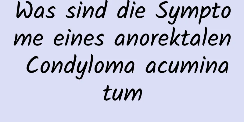 Was sind die Symptome eines anorektalen Condyloma acuminatum