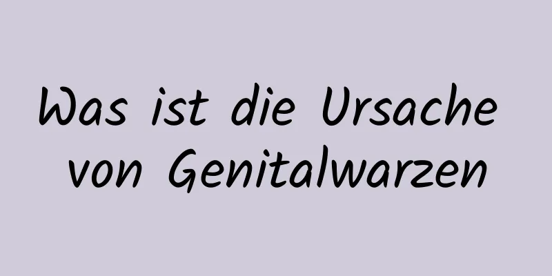 Was ist die Ursache von Genitalwarzen