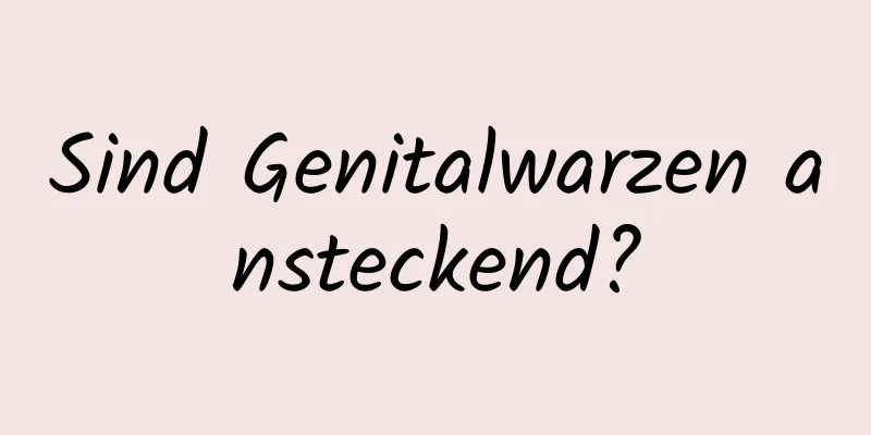 Sind Genitalwarzen ansteckend?