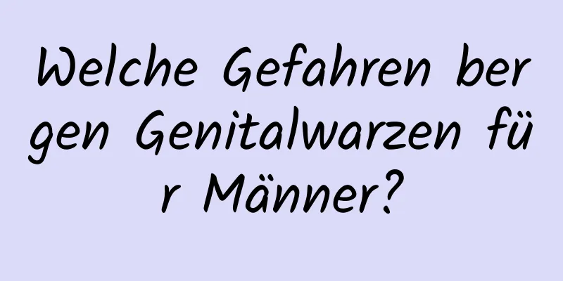 Welche Gefahren bergen Genitalwarzen für Männer?