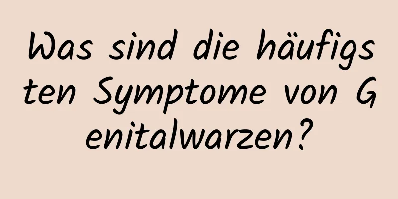 Was sind die häufigsten Symptome von Genitalwarzen?