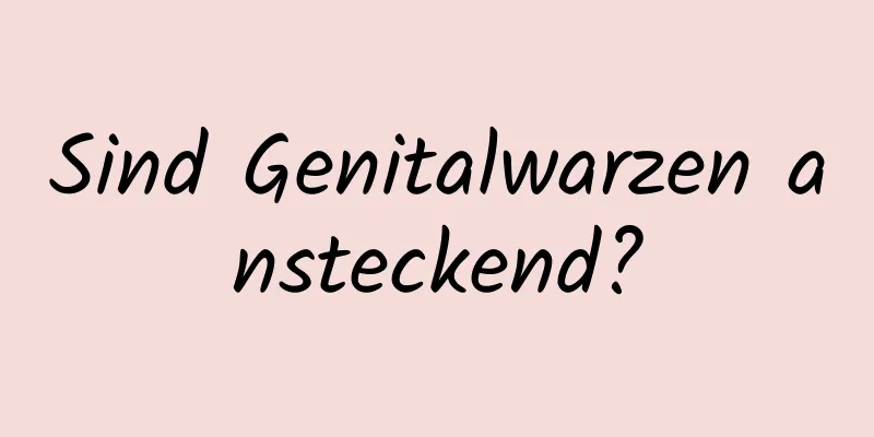 Sind Genitalwarzen ansteckend?