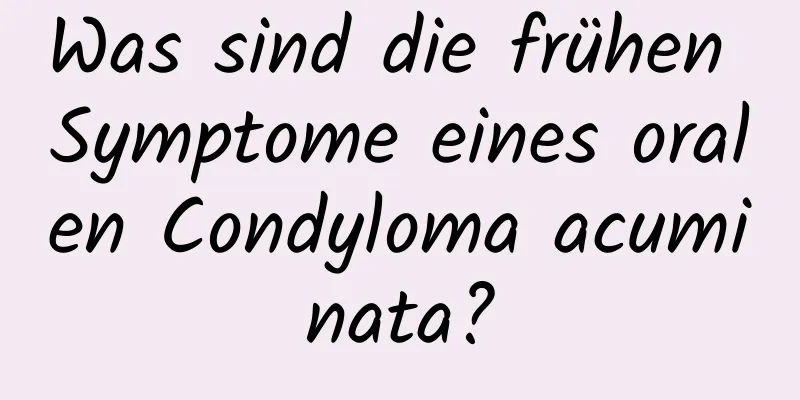 Was sind die frühen Symptome eines oralen Condyloma acuminata?