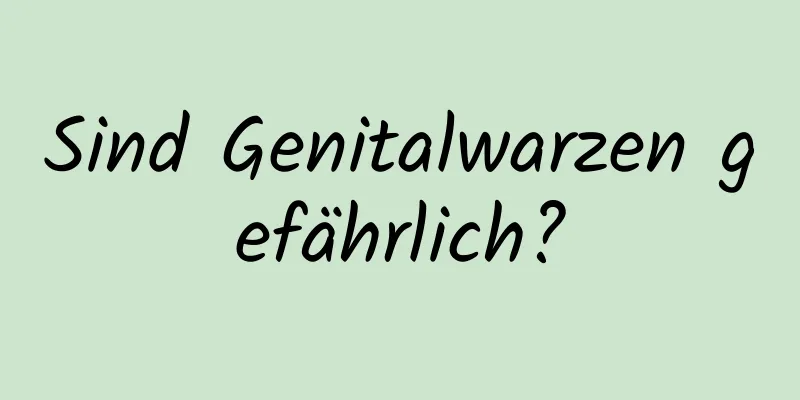 Sind Genitalwarzen gefährlich?