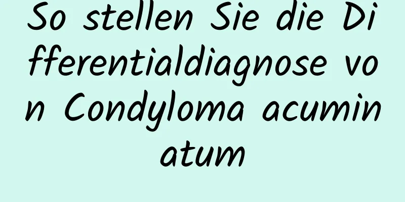 So stellen Sie die Differentialdiagnose von Condyloma acuminatum