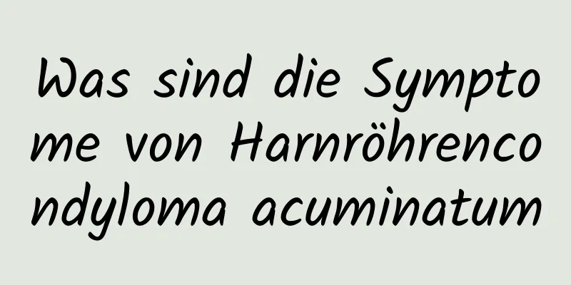 Was sind die Symptome von Harnröhrencondyloma acuminatum