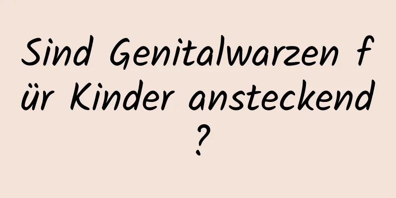 Sind Genitalwarzen für Kinder ansteckend?