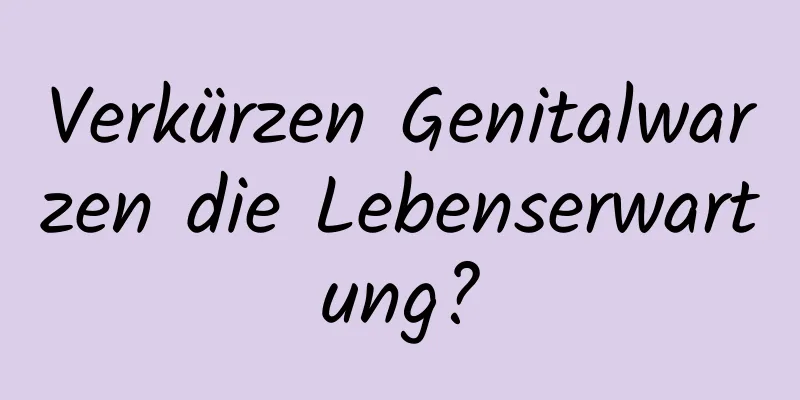 Verkürzen Genitalwarzen die Lebenserwartung?