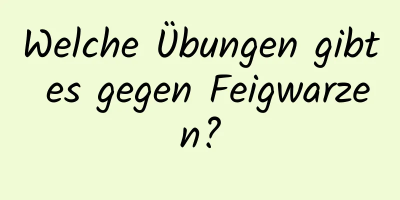 Welche Übungen gibt es gegen Feigwarzen?