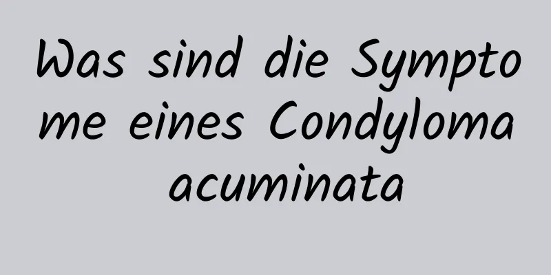 Was sind die Symptome eines Condyloma acuminata