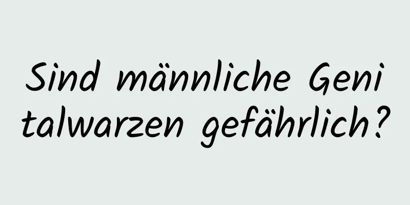 Sind männliche Genitalwarzen gefährlich?
