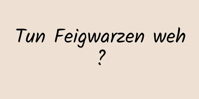 Tun Feigwarzen weh?