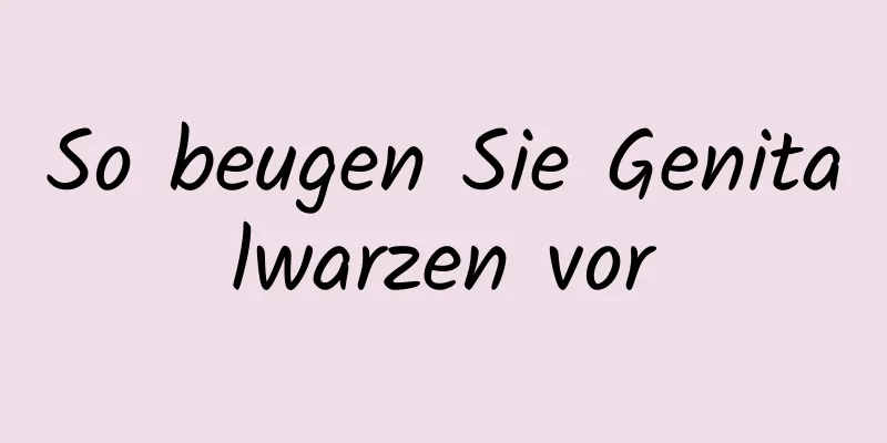 So beugen Sie Genitalwarzen vor