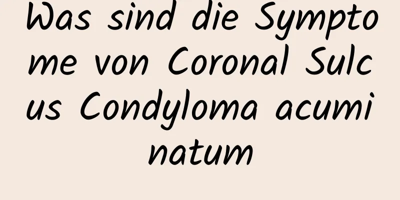 Was sind die Symptome von Coronal Sulcus Condyloma acuminatum